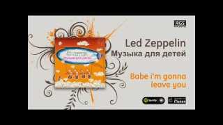 Led Zeppelin / Музыка для детей - Babe I'm gonna leave you