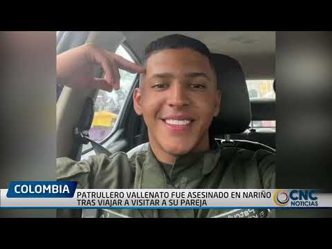 PATRULLERO VALLENATO FUE ASESINADO EN NARIÑO TRAS VIAJAR A VISITAR A SU PAREJA