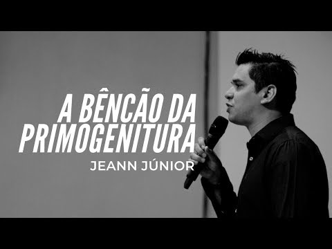 A BENÇÃO DA PRIMOGENITURA - JEANN JÚNIOR
