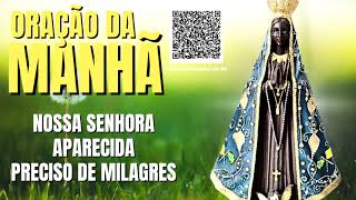 ORAÇÃO DA MANHÃ = NOSSA SENHORA APARECIDA PRECISO DE MILAGRES