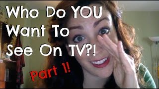 Who Do YOU Want To See On TV?! Part 1 video
