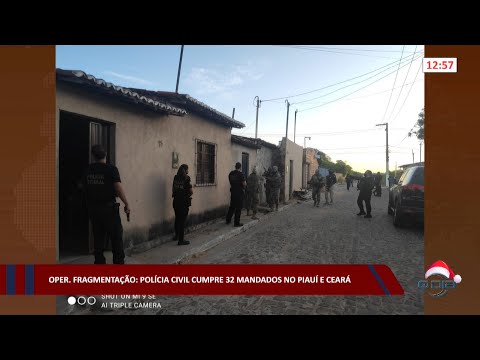 Operação Fragmentação: Polícia Civil cumpre 32 mandados no Piauí e Ceará 07 12 2022