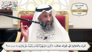 405- المراد بالتلاوة في قوله تعالى: ﴿الذين آتيناهم الكتاب يتلونه حق تلاوته﴾ - عثمان الخميس
