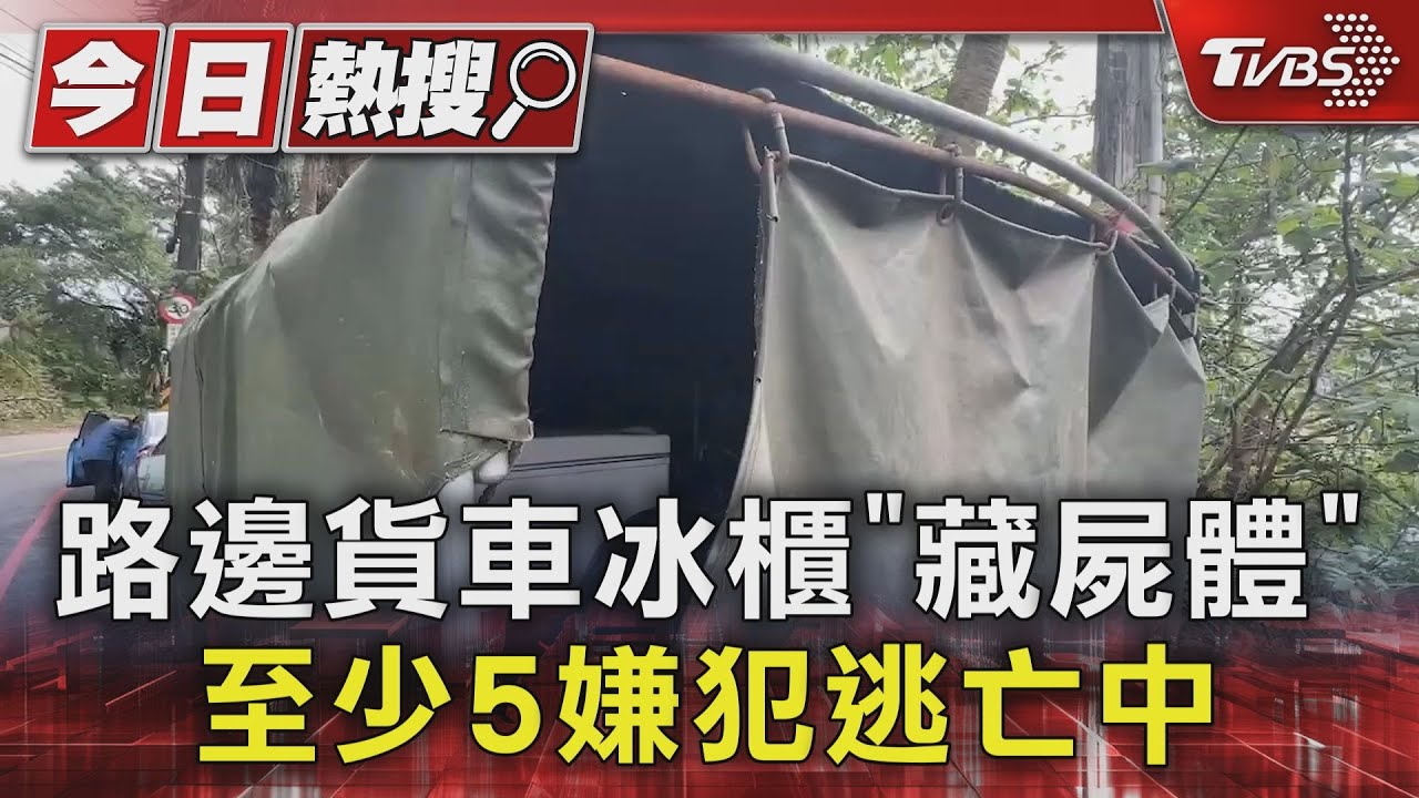 路邊貨車冰櫃「藏屍體」 至少5嫌犯逃亡中