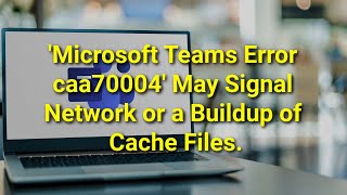 TWIM Ep154 Pt3: How To Resolve and/or Fix The Microsoft Teams Error Caa70004