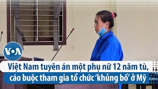 Việt Nam tuyên án một phụ nữ 12 năm tù, cáo buộc tham gia tổ chức ‘khủng bố’ ở Mỹ | VOA Tiếng Việt