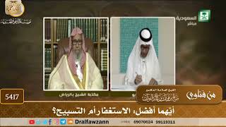 [5417] أيّهما أفضل: الاستغفار أم التسبيح؟ - صالح الفوزان
