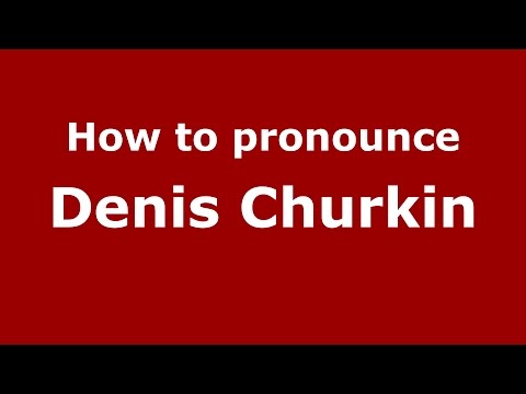 How to pronounce Denis Churkin (Russian/Russia)  - PronounceNames.com
