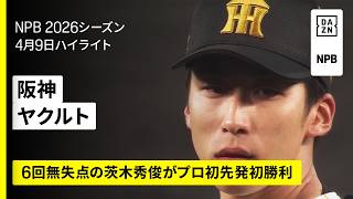 【阪神タイガース×東京ヤクルトスワローズ｜茨木秀俊がプロ初先発初勝利】2026年4月9日 プロ野球