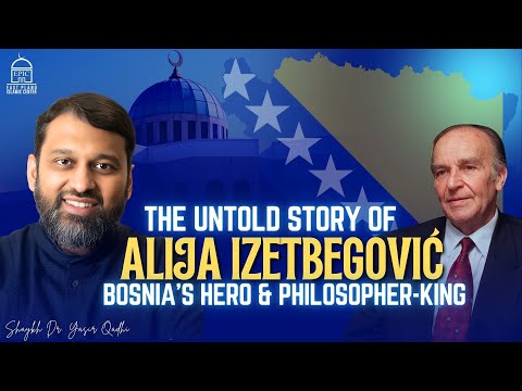 The Untold Story of Alija Izetbegović – Bosnia’s Hero & Philosopher-King | Shaykh Dr. Yasir Qadhi