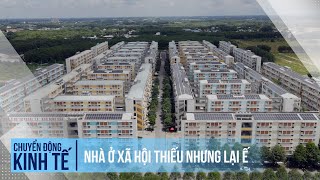 Nhà ở xã hội thiếu nhưng lại ế | Chuyển động kinh tế