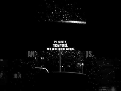 PJ Harvey, Thom Yorke, and No Need For Words.