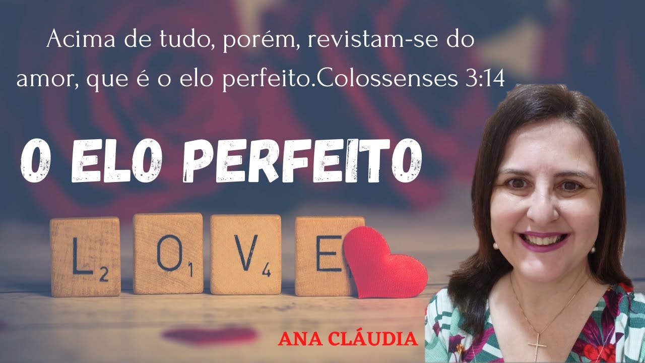 AMOR - O ELO PERFEITO - COLOSSENSES 3:14 - PREGAÇÃO ANA CLÁUDIA