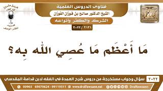 [2121 -3022] ما أعظم ما عصي الله به؟ - الشيخ صالح الفوزان image