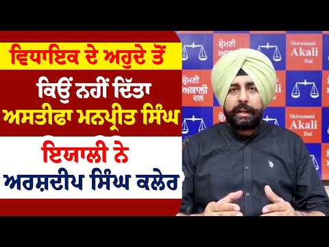ਵਿਧਾਇਕ ਦੇ ਅਹੁਦੇ ਤੋਂ ਕਿਉਂ ਨਹੀਂ ਦਿੱਤਾ ਅਸਤੀਫਾ Manpreet Singh Ayali ਨੇ - Arshdeep Singh Kler