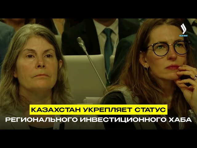 Казахстан укрепляет статус регионального инвестиционного хаба