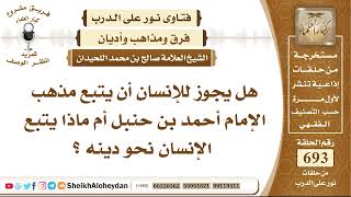 صورة 8512 - هل يجوز للإنسان أن يتبع مذهب الإمام أحمد بن حنبل أم ماذا يتبع الإنسان نحو دينه؟ نور على الدرب