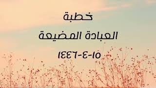 خطبة (العبادة المضيعة) | الجمعة ١٤٤٦/٤/١٥ | الشيخ عبدالرحمن الودعان image