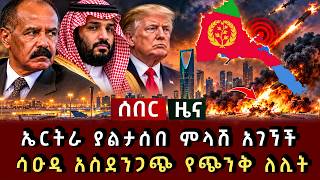 ሰበር ዜና - ኤርትራ ያልታሰበ ምላሽ አገኘች ሳዑዲ አስደንጋጭ የጭንቅ ለሊት