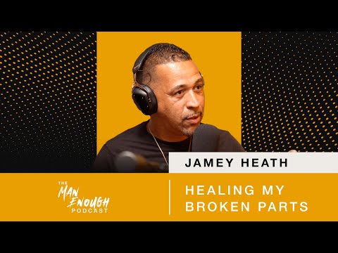 Jamey Heath: Healing My Broken Parts | The Man Enough Podcast