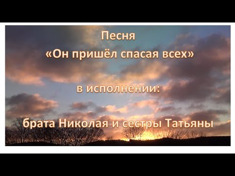 Песня "Он пришёл, спасая всех", в исполнении брата Николая и сестры Татьяны