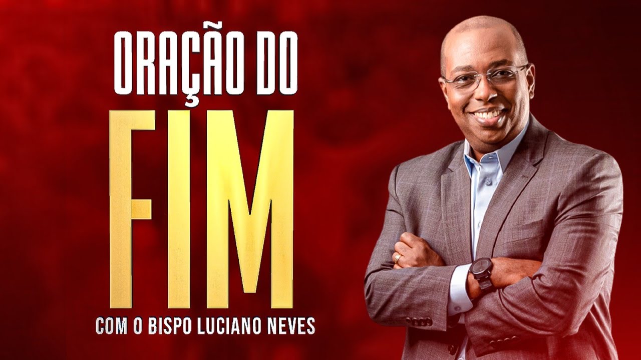 ORAÇAÕ DO FIM - COM O BISPO LUCIANO NEVES