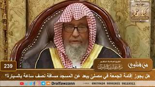 صورة هل يجوز إقامة الجمعة في مصلىً يبعد عن المسجد مسافة نصف ساعة بالسيارة؟ الشيخ صالح الفوزان