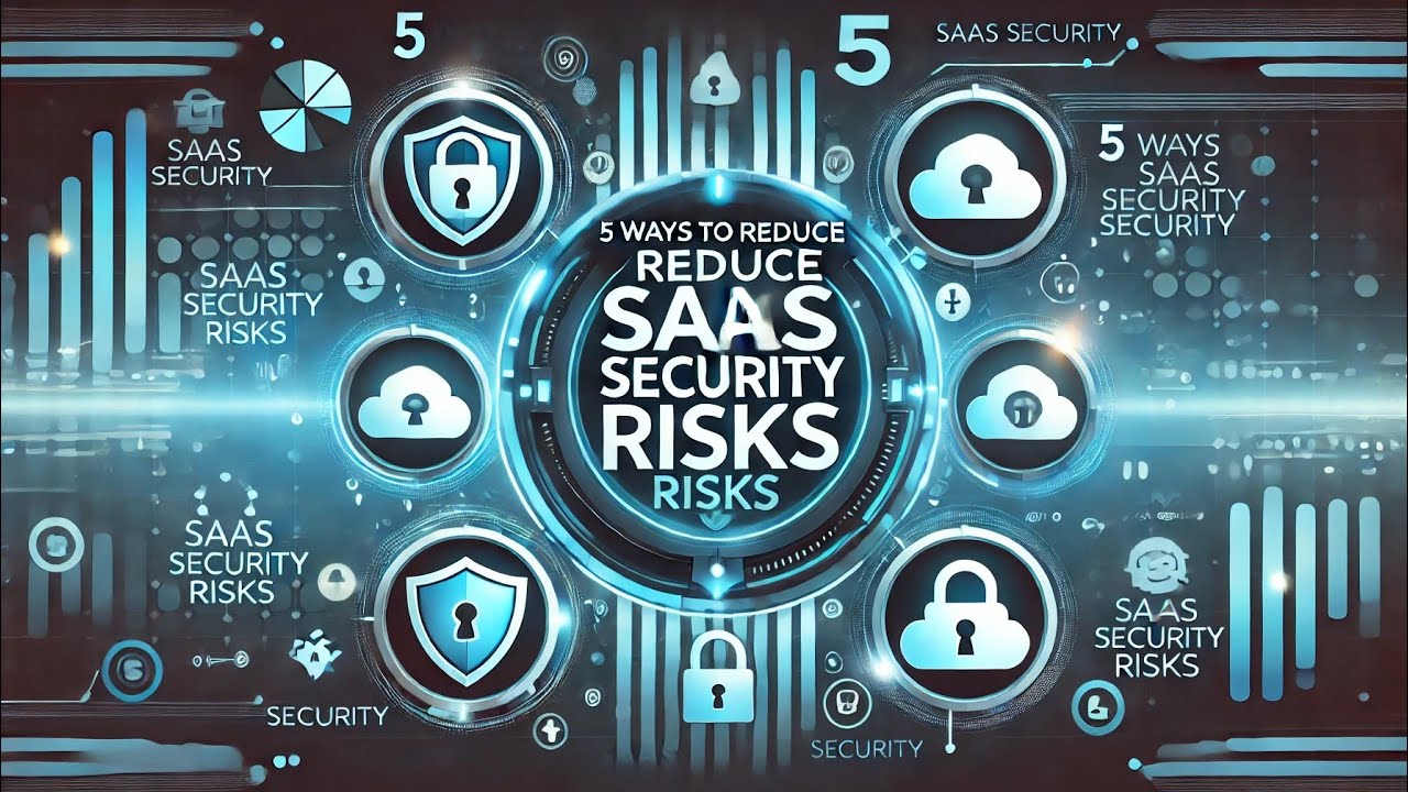 Detailed explanation about the 5 Ways to Reduce SaaS Security Risks