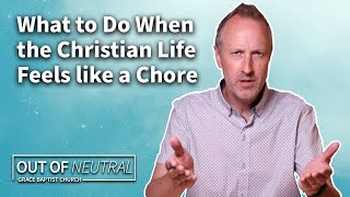What to Do When the Christian Life Feels like a Chore | Out Of Neutral
