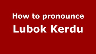 How to pronounce Lubok Kerdu