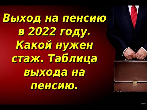 Выход на пенсию в 2022 году. Какой нужен стаж. Таблица выхода на пенсию.