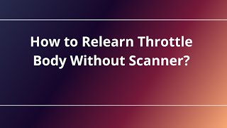 How to Relearn Throttle Body Without Scanner?