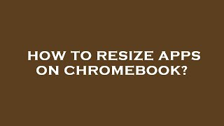 How to resize apps on chromebook?