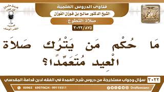 صورة [875 -3022] ما حكم من يترك صلاة العيد متعمدا؟ - الشيخ صالح الفوزان