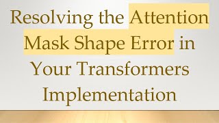 Resolving the Attention Mask Shape Error in Your Transformers Implementation