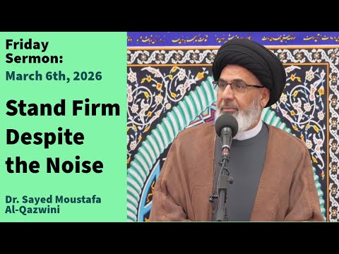 Stand Firm Despite the Noise | Friday Sermon 3/6/26 | Dr. Sayed Moustafa Al-Qazwini