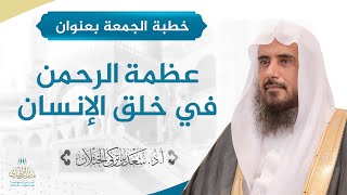 صورة خطبة الجمعة بعنوان (عظمة الرحمن في خلق الإنسان) للشيخ أ.د. سعد الخثلان 21 /11/ 1439 هـ