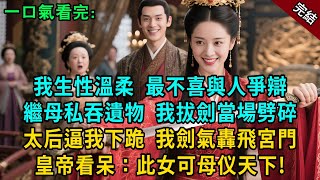 完結古言爽文：我生性溫柔，最不喜與人爭辯繼母私吞遺物，我拔劍當場劈碎 太后逼我下跪，我劍氣轟飛宮門 皇帝看呆：這叫溫柔？朕太愛了！#小説 #原創 #有聲小說 #古言 #爽文 #大女主 #逆襲 #反轉