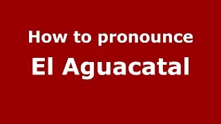 How to pronounce El Aguacatal