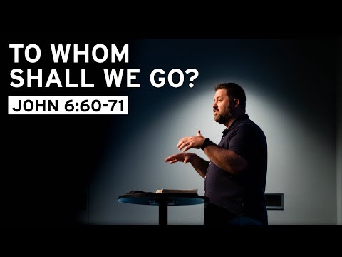To Whom Shall We Go? (John 6:60-71)