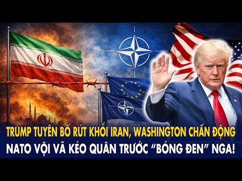 Trump tuyên bố rút khỏi Iran, Washington chấn động: NATO vội vã kéo quân trước “bóng đen” Nga!