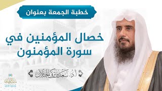 خطبة الجمعة بعنوان (خصال المؤمنين في سورة المؤمنون) للشيخ أ.د. سعد الخثلان image