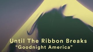 Until The Ribbon Breaks - &quot;Goodnight America&quot; (Music Video)