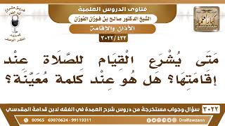 صورة [433 -3022] متى يشرع القيام للصلاة عند إقامتها؟ هل هو عند كلمةٌ معينة؟ - الشيخ صالح الفوزان