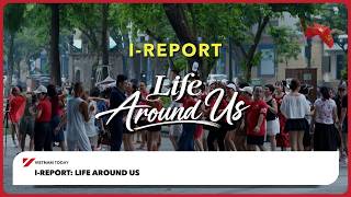 I-Report: Life Around Us | Vietnam Today