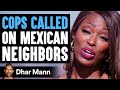 Mom CALLS COPS On MEXICAN Neighbors, She Instantly Regrets It | Dhar Mann
