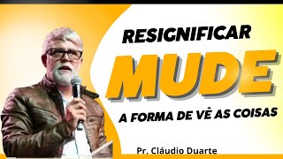 Resignificação! essa é a ideia que devemos ter, valorize o que você tem. Pr. Cláudio Duarte