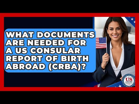 What Documents Are Needed For A US Consular Report Of Birth Abroad (CRBA)?