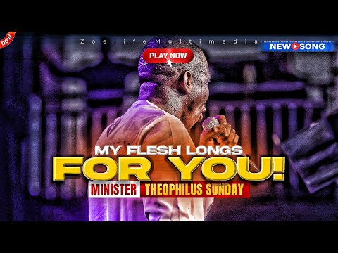 NEW SOUND: MY FLESH LONGS FOR YOU - THEOPHILUS SUNDAY CHANTS, WORSHIP AND PRAYER TIMES