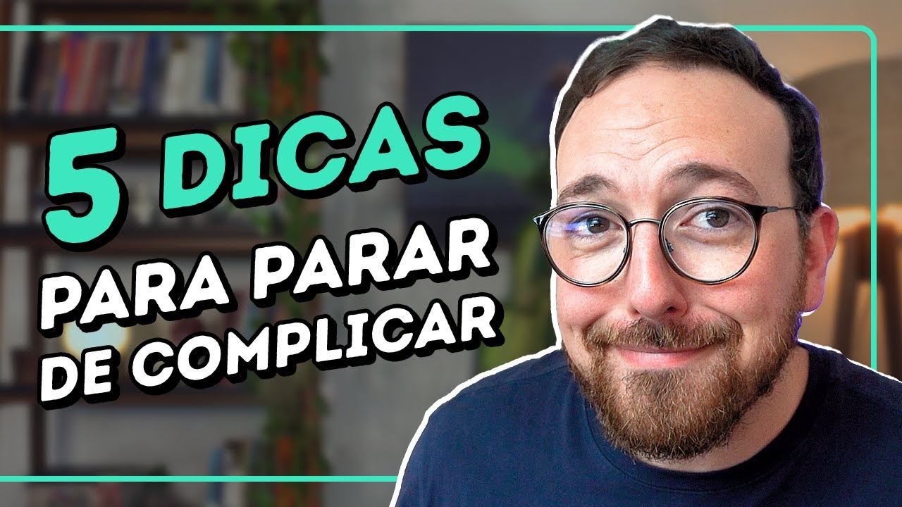 5 DICAS PRÁTICAS para PARAR de COMPLICAR a sua VIDA e ser MAIS FELIZ